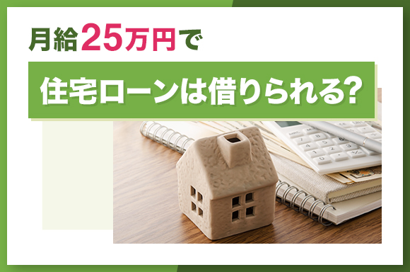 月給25万円で住宅ローンは借りられる?