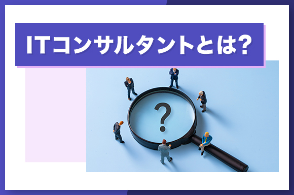 ITコンサルタントとは?