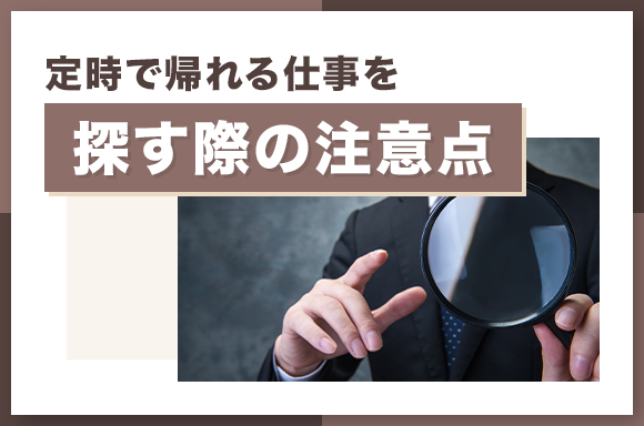 定時で帰れる仕事を探す際の注意点