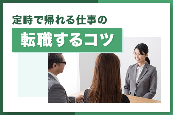 定時で帰れる仕事に転職するコツ