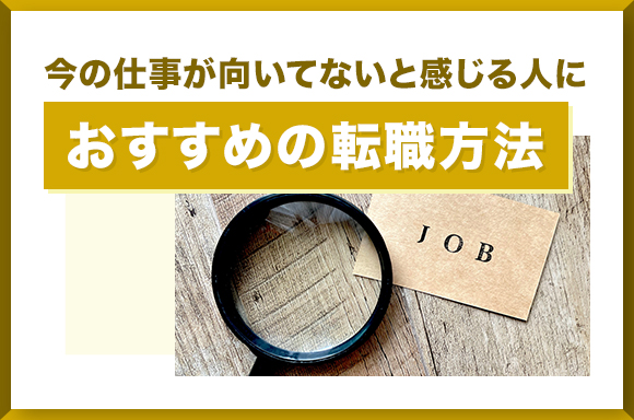 今の仕事が向いてないと感じる人におすすめの転職方法