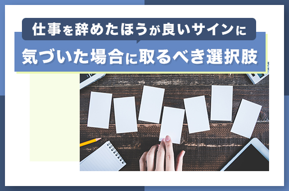 仕事を辞めたほうが良いサインに気づいた場合に取るべき選択肢