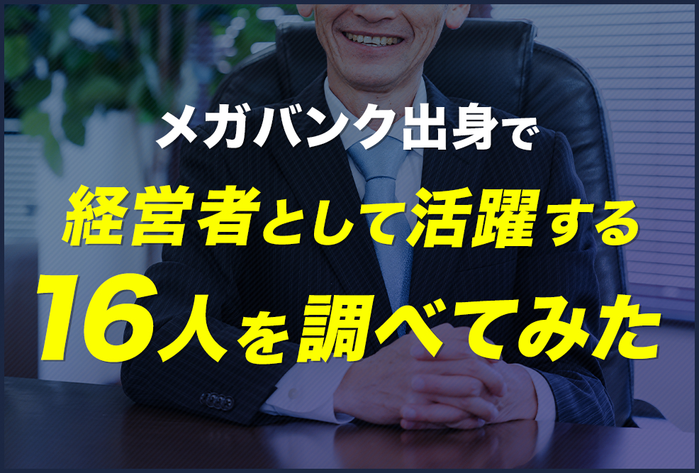 メガバンク出身で経営者として活躍する16人を調べてみた