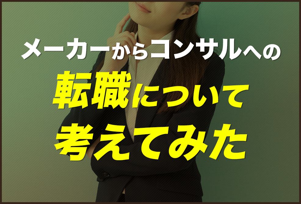メーカーからコンサルへの転職について考えてみた