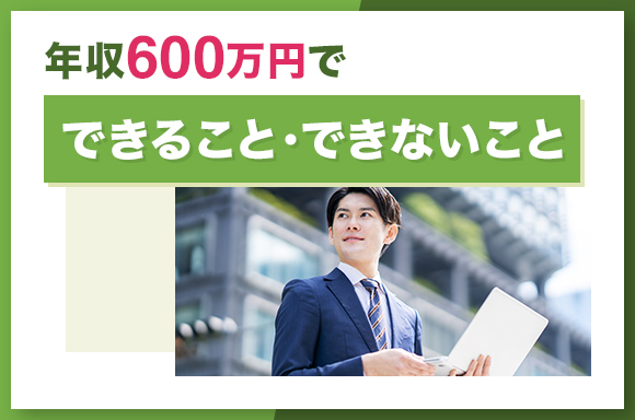 年収600万円でできること・できないこと