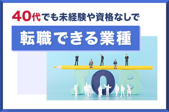 40代でも未経験や資格なしで転職できる業種