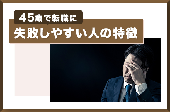45歳で転職に失敗しやすい人の特徴
