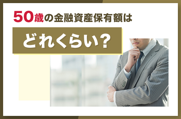 50歳の金融資産保有額はどれくらい?