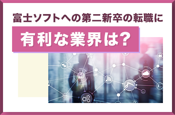 富士ソフトへの第二新卒の転職に有利な業界は?