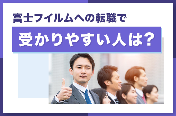 富士フイルムへの転職で受かりやすい人は?