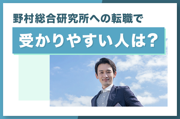 野村総合研究所への転職で受かりやすい人は?