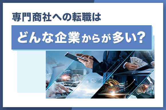 専門商社への転職はどんな企業からが多い?