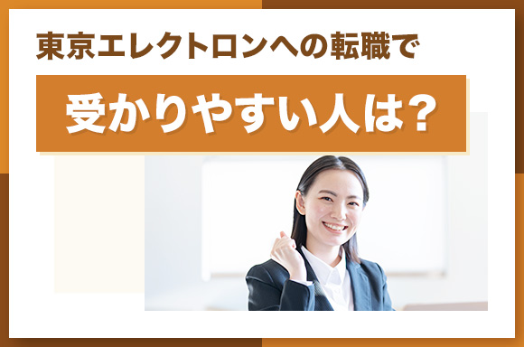 東京エレクトロンへの転職で受かりやすい人は?