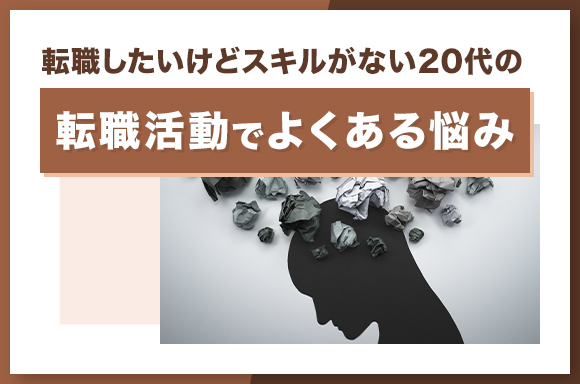 転職したいけどスキルがない20代の転職活動でよくある悩み