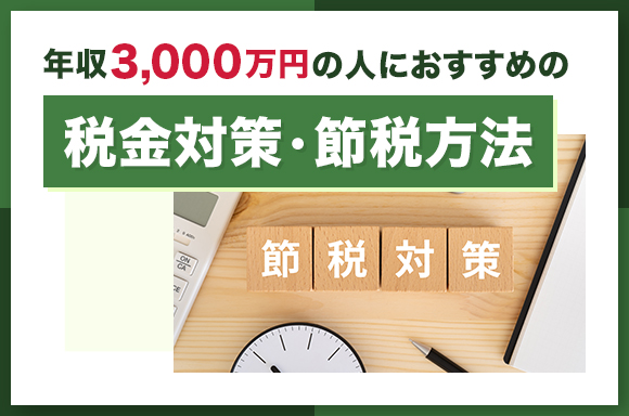 年収3000万円の人におすすめの税金対策・節税方法