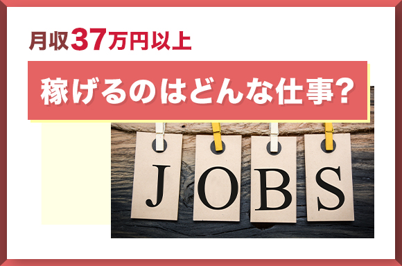 月収37万円以上稼げるのはどんな仕事?