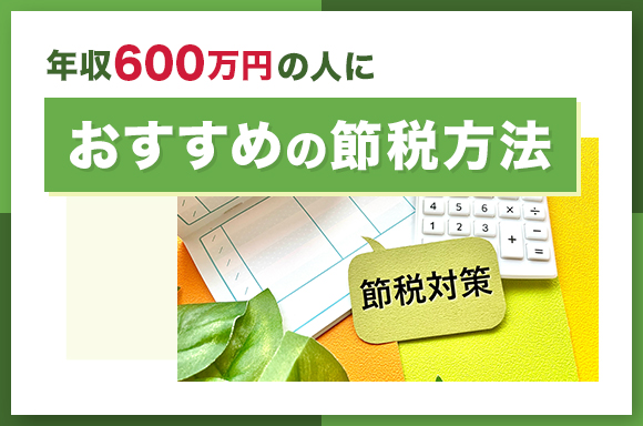 年収600万円の人におすすめの節税方法