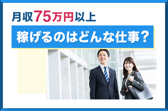月収75万円以上稼げるのはどんな仕事?