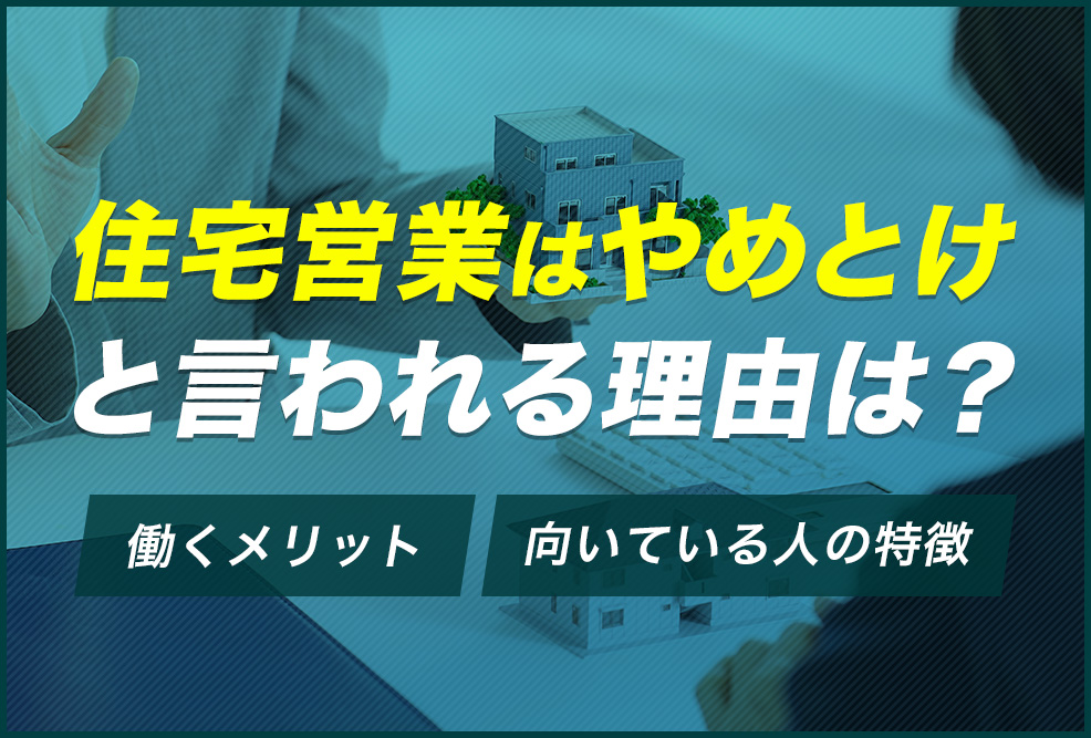 住宅営業はやめとけと言われる理由は？